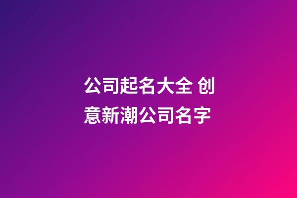 公司起名大全 创意新潮公司名字-第1张-公司起名-玄机派